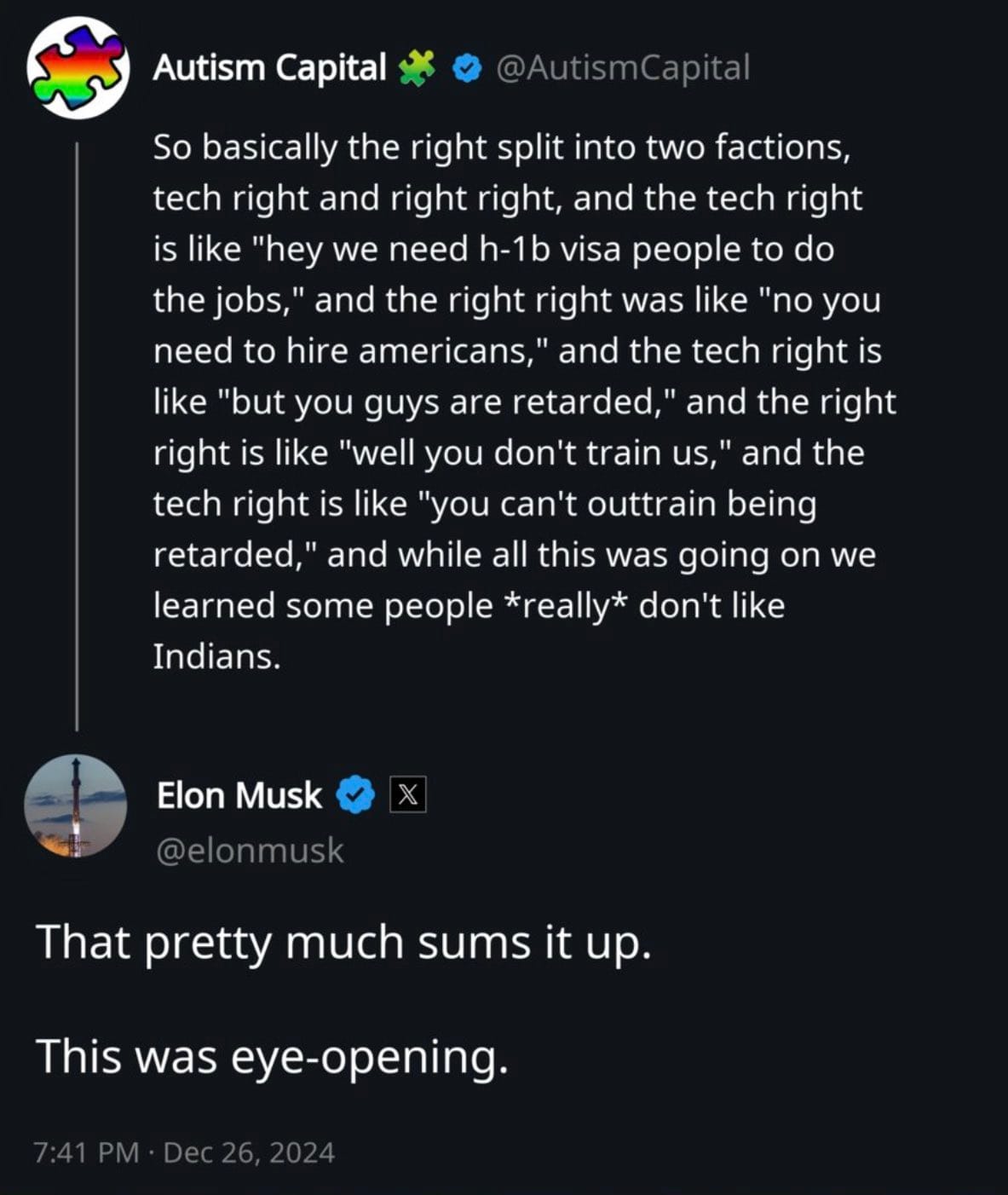 From "Autism Capital" on X: So basically the right split into two factions, tech right and right right, and the tech right is like "hey we need h-1b visa people to do the jobs," and the right right was like "no you need to hire americans," and the tech right is like  "but you guys are retarded," and the right right is like "well you don't train us," and the tech right is like "you can't outtrain being retarded," and while all this was going on we learned some people *really* don't like Indians."