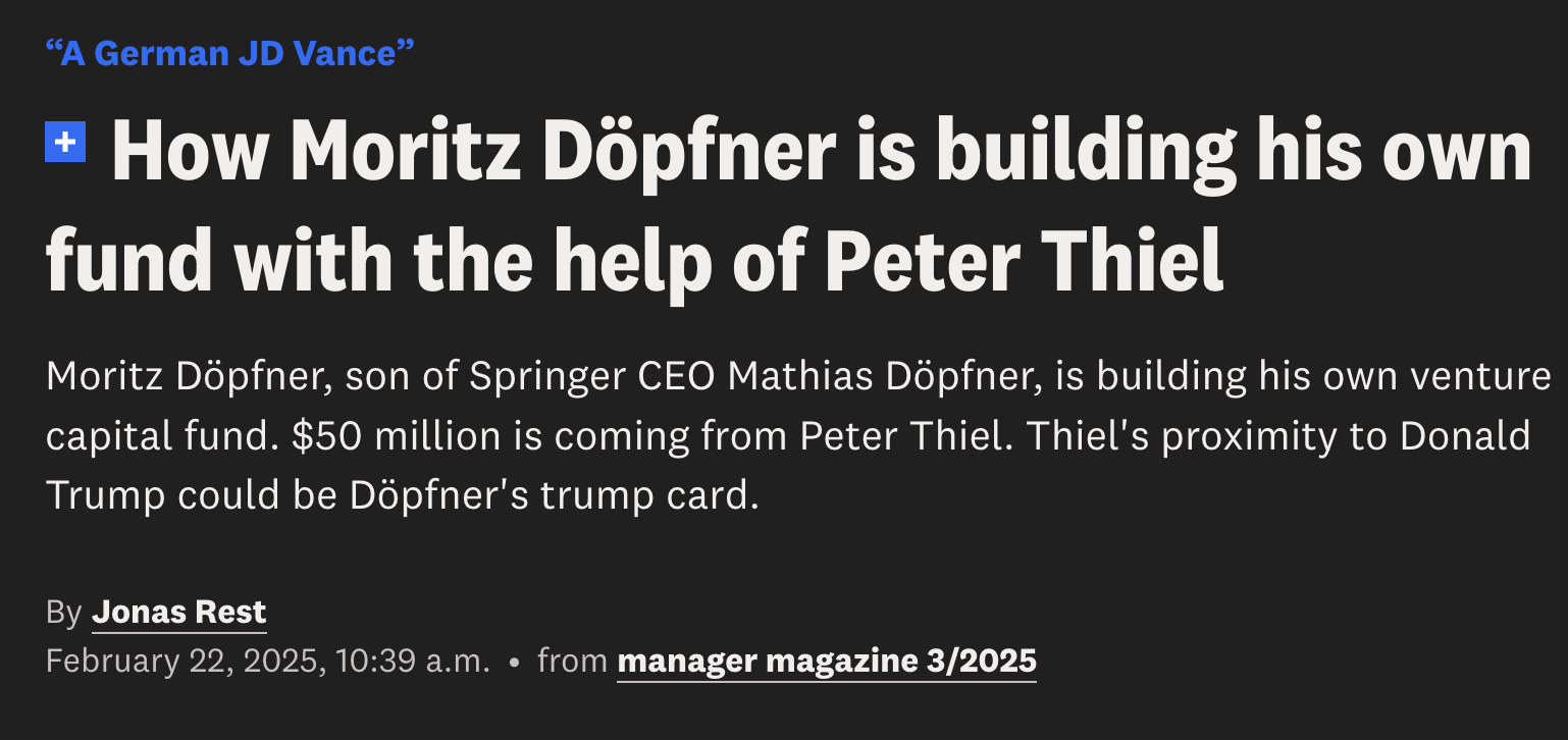 Screenshot of Headline from Manager Magazin. It reads: How Moritz Döpfner is building his own fund with the help of Peter Thiel Moritz Döpfner, son of Springer CEO Mathias Döpfner, is building his own venture capital fund. $50 million is coming from Peter Thiel. Thiel's proximity to Donald Trump could be Döpfner's trump card.